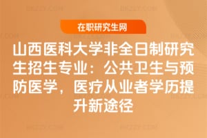 2026山西醫科大學非全日制研究生招生專業：公共衛生與預防醫學，醫療從業者學歷提升新途徑
