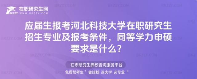 應(yīng)屆生報(bào)考河北科技大學(xué)在職研究生招生專業(yè)及報(bào)考條件,同等學(xué)力申碩要求是什么?