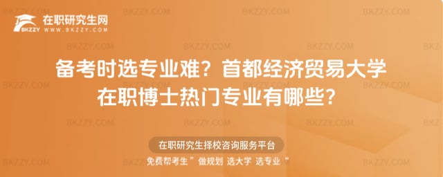 備考時選專業難?首都經濟貿易大學在職博士熱門專業有哪些?