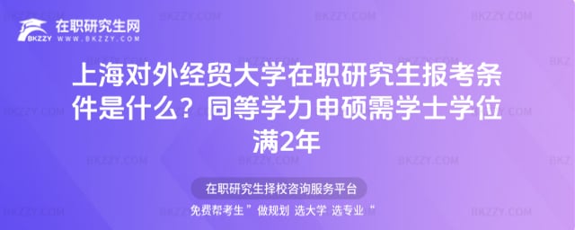 2026年上海對外經貿大學在職研究生報考條件是什么?同等學力申碩需學士學位滿2年