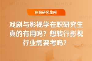 戲劇與影視學(xué)在職研究生真的有用嗎？想轉(zhuǎn)行影視行業(yè)需要考嗎？
