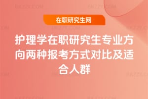 護理學在職研究生專業方向兩種報考方式對比及適合人群