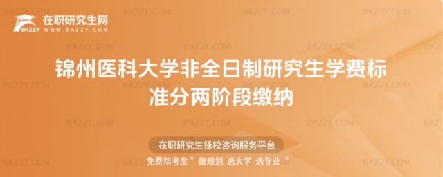 2025錦州醫科大學非全日制研究生學費標準分兩階段繳納