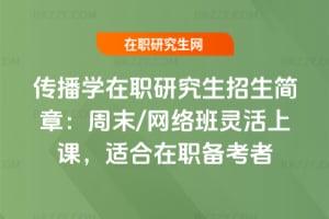 2026年傳播學在職研究生招生簡章:周末/網絡班靈活上課,適合在職備考者