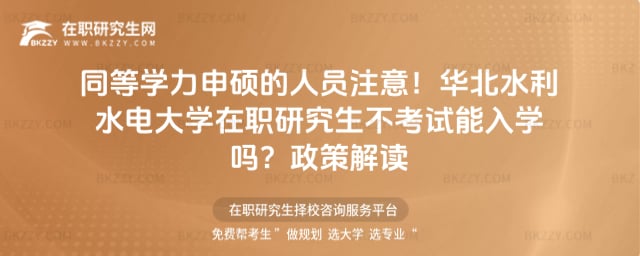 同等學力申碩的人員注意!華北水利水電大學在職研究生不考試能入學嗎?政策解讀