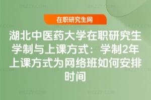 2026湖北中醫藥大學在職研究生學制與上課方式：學制2年上課方式為網絡班如何安排時間