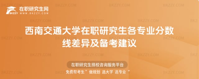 2025年西南交通大學(xué)在職研究生各專業(yè)分?jǐn)?shù)線差異及備考建議