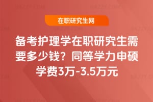 備考護理學在職研究生需要多少錢?同等學力申碩學費3萬-3.5萬元