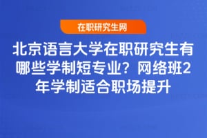 2026年北京語言大學在職研究生有哪些學制短專業？網絡班2年學制適合職場提升