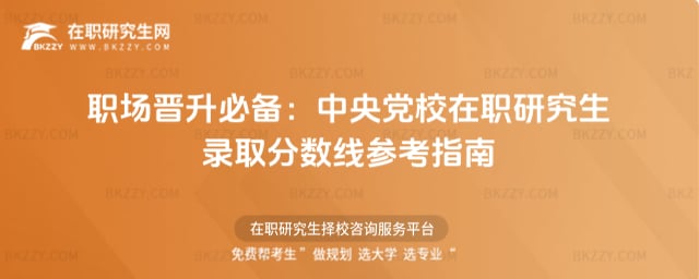 職場晉升必備:中央黨校在職研究生錄取分數線2026年參考指南