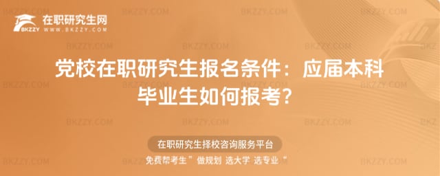 黨校在職研究生報名條件2026年:應屆本科畢業生如何報考?