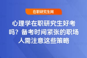 2026年心理學在職研究生好考嗎？備考時間緊張的職場人需注意這些策略