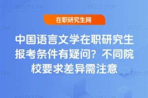 中國語言文學在職研究生報考條件有疑問?不同院校要求差異需注意