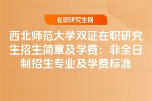西北師范大學雙證在職研究生招生簡章及學費:2026非全日制招生專業及學費標準