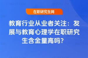 教育行業從業者關注：發展與教育心理學在職研究生含金量高嗎？