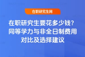 在職研究生要花多少錢?同等學力與非全日制費用對比及選擇建議