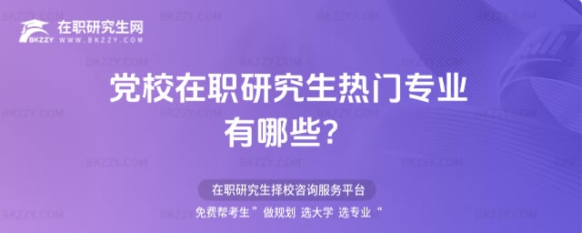 2026年黨校在職研究生熱門專業有哪些?