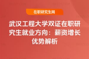 武漢工程大學雙證在職研究生就業方向:2025年薪資增長優勢解析