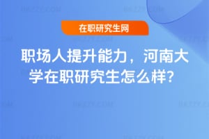 職場(chǎng)人提升能力,河南大學(xué)在職研究生怎么樣?