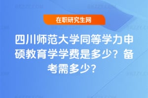 四川師范大學同等學力申碩教育學學費是多少?備考需多少?