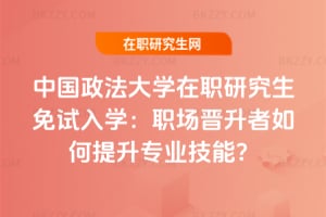 2026年中國政法大學在職研究生免試入學:職場晉升者如何提升專業技能?