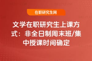 2026年文學在職研究生上課方式:非全日制周末班/集中授課時間確定