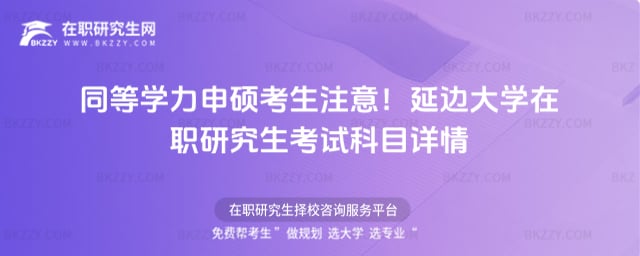 同等學(xué)力申碩考生注意!2026年延邊大學(xué)在職研究生考試科目詳情