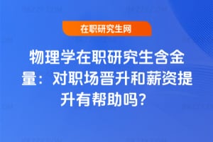 物理學(xué)在職研究生含金量：對(duì)職場(chǎng)晉升和薪資提升有幫助嗎？