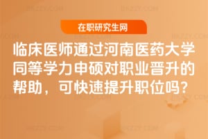臨床醫師通過河南醫藥大學同等學力申碩對職業晉升的幫助,可快速提升職位嗎?