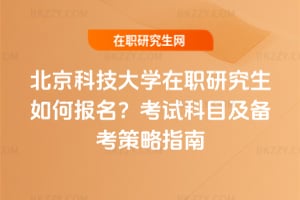 北京科技大學在職研究生如何報名？2026年考試科目及備考策略指南