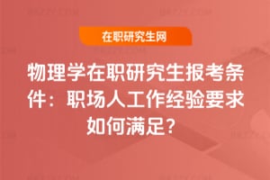 物理學(xué)在職研究生報(bào)考條件：職場(chǎng)人工作經(jīng)驗(yàn)要求如何滿足？