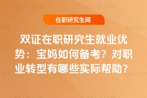雙證在職研究生就業優勢:寶媽如何備考?對職業轉型有哪些實際幫助?