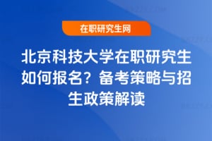 北京科技大學在職研究生如何報名?備考策略與2026年招生政策解讀