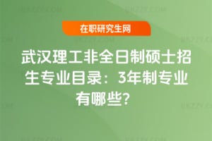 武漢理工非全日制碩士2026招生專業目錄：3年制專業有哪些？
