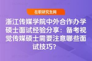 2026年浙江傳媒學院中外合作辦學碩士面試經驗分享：備考視覺傳媒碩士需要注意哪些面試技巧？