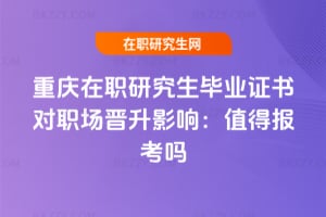 重慶在職研究生畢業證書對職場晉升影響:2026年值得報考嗎