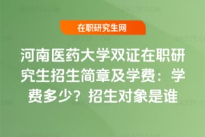 河南醫藥大學雙證在職研究生招生簡章及學費：學費多少？招生對象是誰