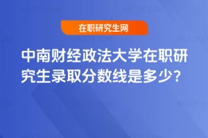 中南財經政法大學在職研究生錄取分數線2026年是多少？
