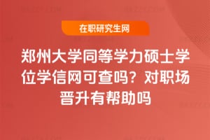鄭州大學(xué)同等學(xué)力碩士學(xué)位學(xué)信網(wǎng)可查嗎？對職場晉升有幫助嗎
