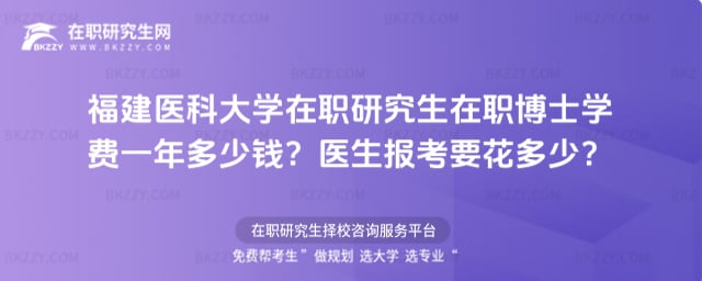 福建醫科大學在職研究生在職博士學費一年多少錢?醫生報考要花多少?