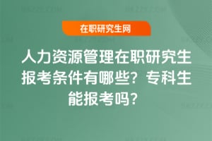 2026年人力資源管理在職研究生報考條件有哪些？專科生能報考嗎？