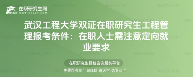 2026年武漢工程大學雙證在職研究生工程管理報考條件:在職人士需注意定向就業要求