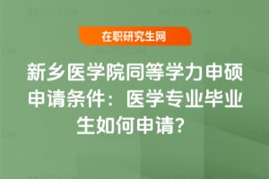 2026年新鄉醫學院同等學力申碩申請條件:醫學專業畢業生如何申請?