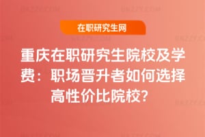 重慶在職研究生院校及學費:職場晉升者如何選擇高性價比院校?