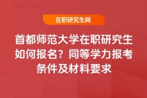 首都師范大學在職研究生如何報名？同等學力報考條件及材料要求