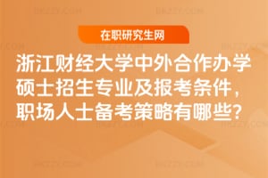 2026年浙江財經大學中外合作辦學碩士招生專業及報考條件，職場人士備考策略有哪些？