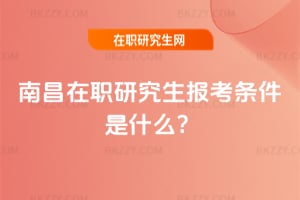南昌在職研究生報考條件是什么?