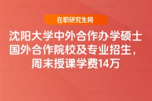 沈陽大學中外合作辦學碩士國外合作院校及專業2026年招生,周末授課學費14萬
