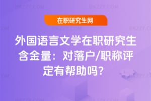 外國語言文學在職研究生含金量：對落戶/職稱評定有幫助嗎？