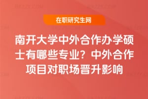 南開大學中外合作辦學碩士有哪些專業？中外合作項目對職場晉升影響